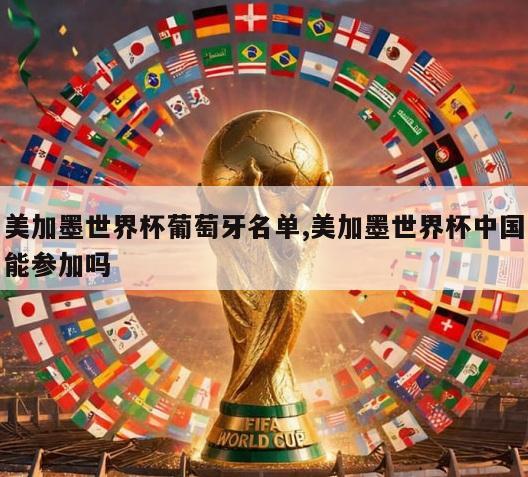 美加墨世界杯葡萄牙名单,美加墨世界杯中国能参加吗