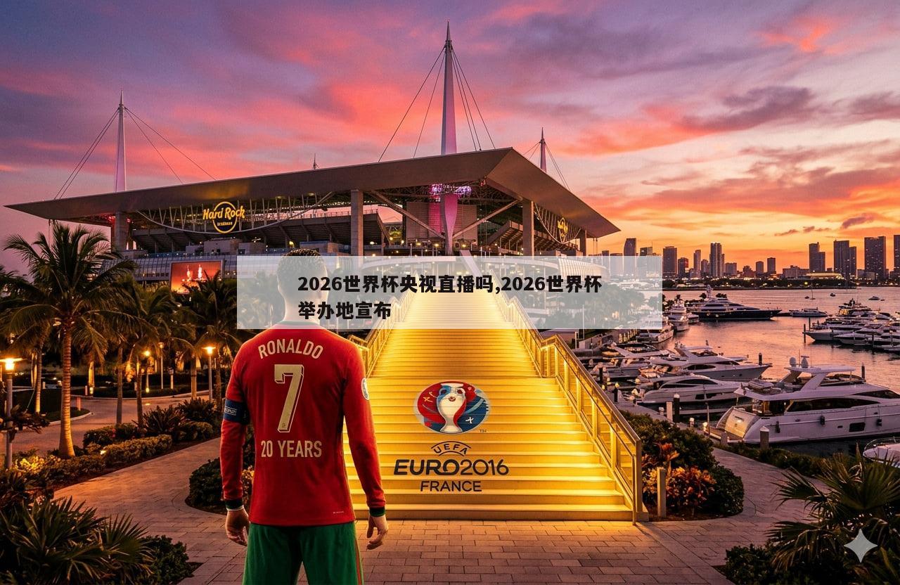2026世界杯央视直播吗,2026世界杯举办地宣布