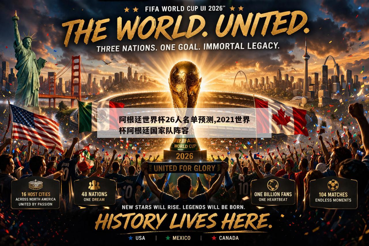 阿根廷世界杯26人名单预测,2021世界杯阿根廷国家队阵容