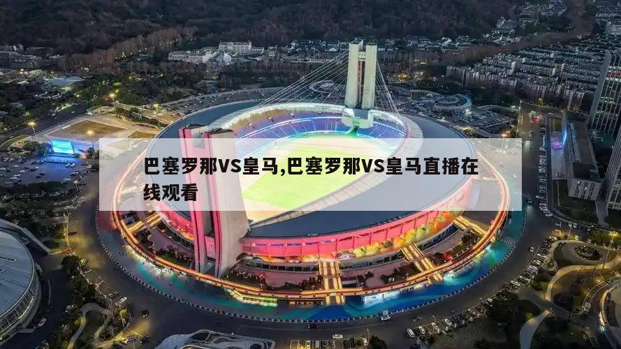 巴塞罗那VS皇马,巴塞罗那VS皇马直播在线观看