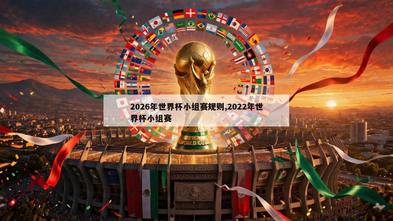 2026年世界杯小组赛规则,2022年世界杯小组赛