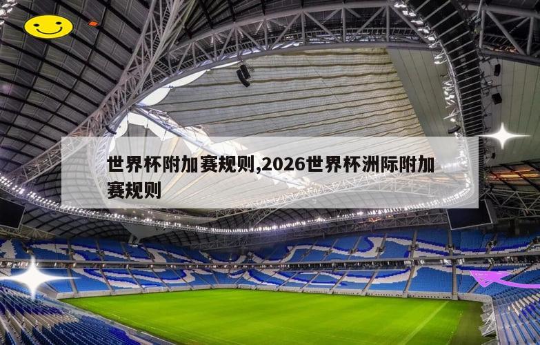 世界杯附加赛规则,2026世界杯洲际附加赛规则
