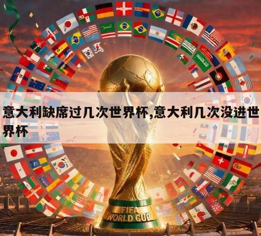 意大利缺席过几次世界杯,意大利几次没进世界杯