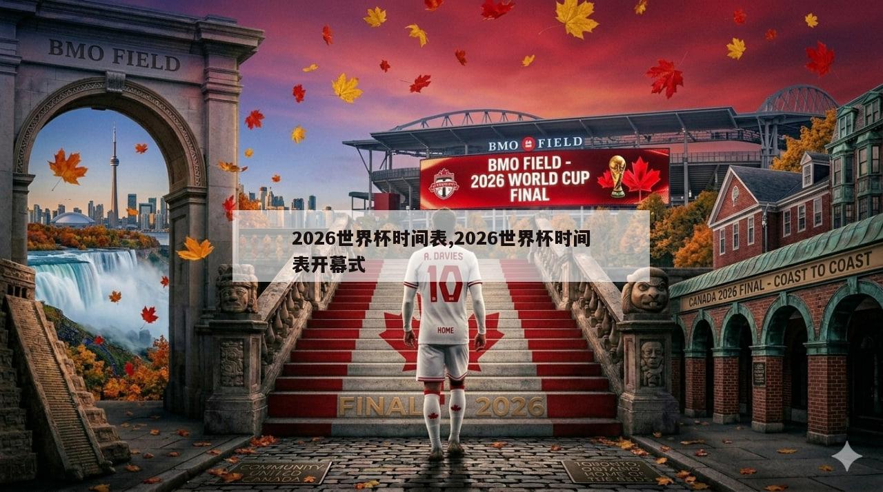 2026世界杯时间表,2026世界杯时间表开幕式