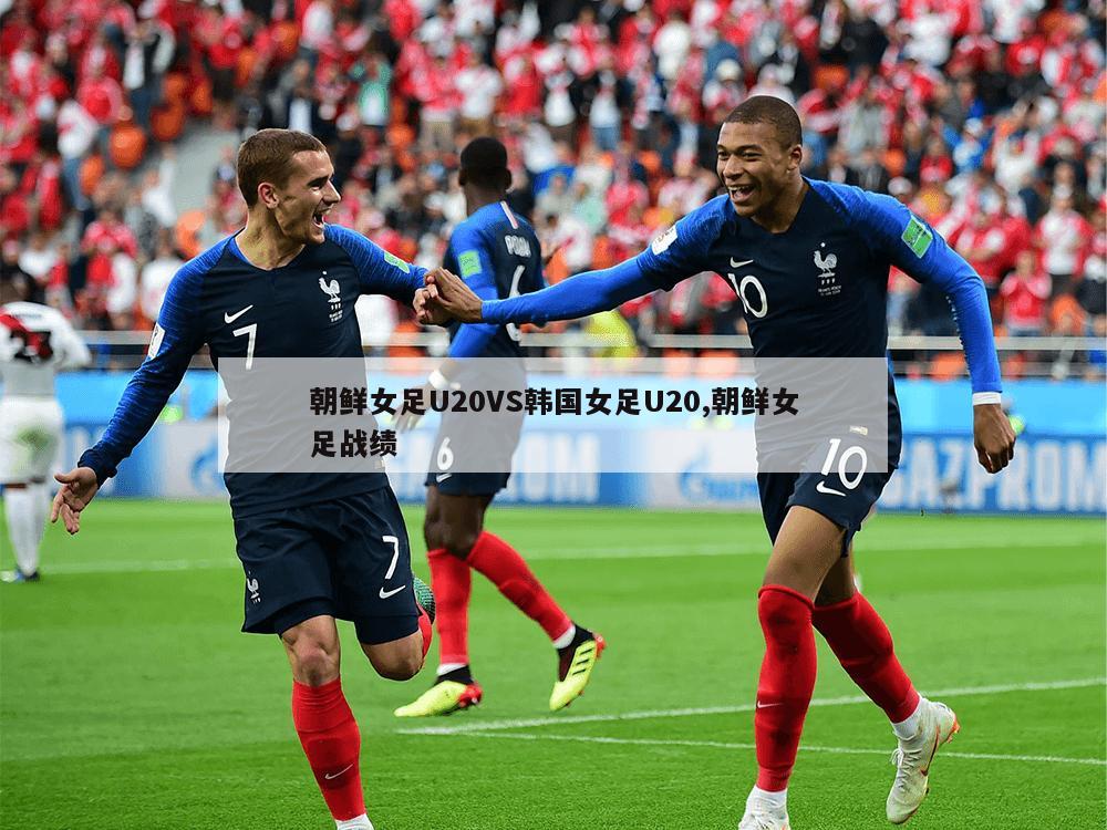 朝鲜女足U20VS韩国女足U20,朝鲜女足战绩