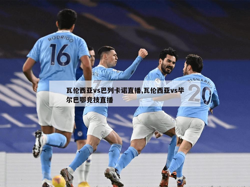 瓦伦西亚vs巴列卡诺直播,瓦伦西亚vs毕尔巴鄂竞技直播