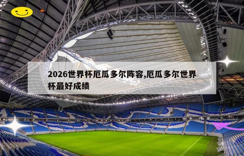 2026世界杯厄瓜多尔阵容,厄瓜多尔世界杯最好成绩