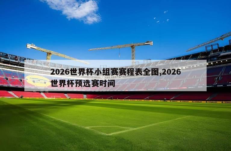 2026世界杯小组赛赛程表全图,2026世界杯预选赛时间