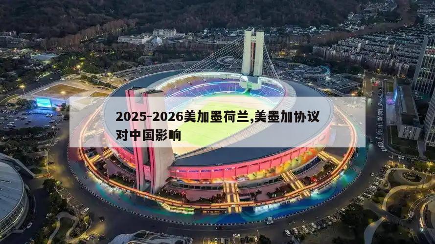 2025-2026美加墨荷兰,美墨加协议对中国影响