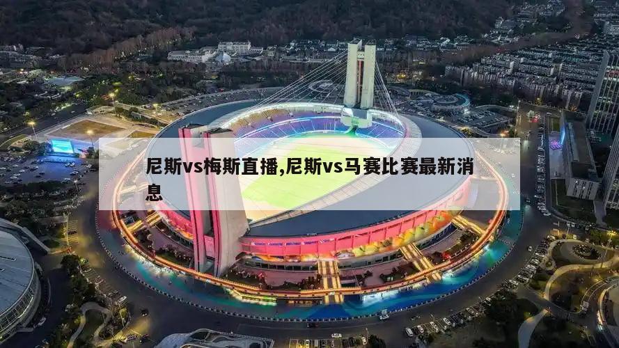 尼斯vs梅斯直播,尼斯vs马赛比赛最新消息