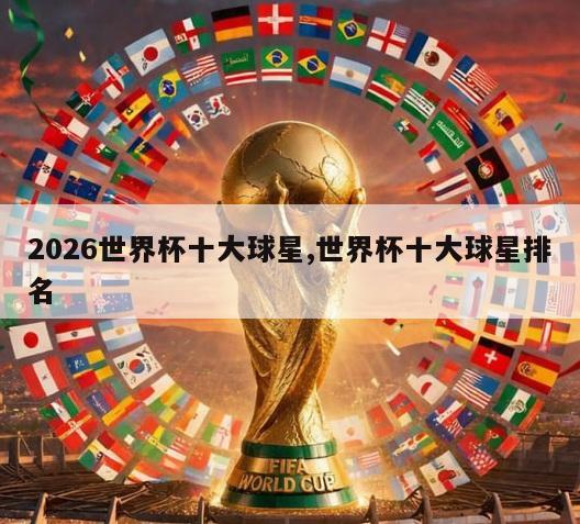 2026世界杯十大球星,世界杯十大球星排名