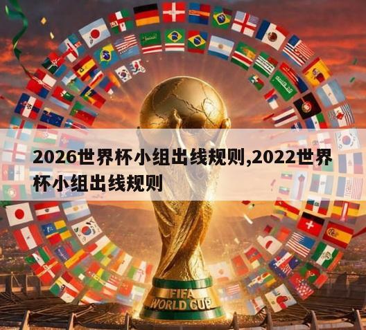 2026世界杯小组出线规则,2022世界杯小组出线规则