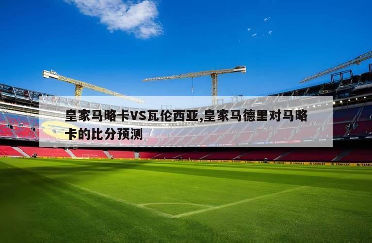 皇家马略卡VS瓦伦西亚,皇家马德里对马略卡的比分预测