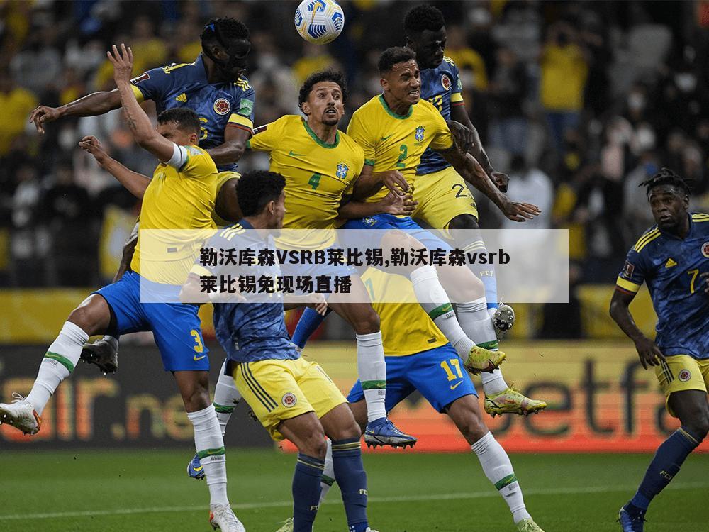 勒沃库森VSRB莱比锡,勒沃库森vsrb莱比锡免现场直播