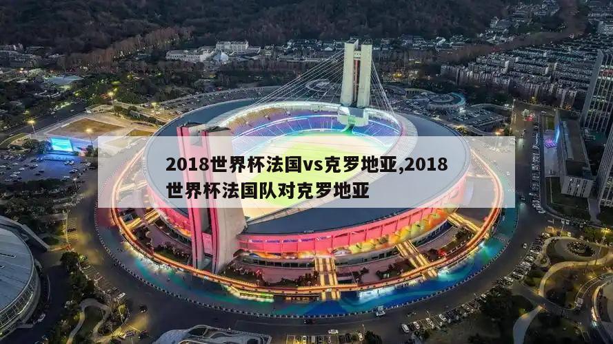2018世界杯法国vs克罗地亚,2018世界杯法国队对克罗地亚