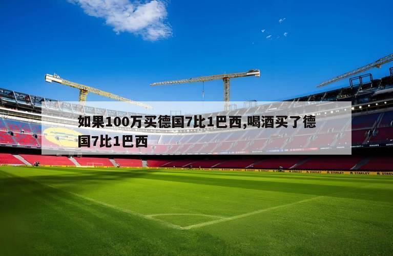 如果100万买德国7比1巴西,喝酒买了德国7比1巴西
