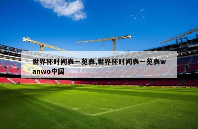 世界杯时间表一览表,世界杯时间表一览表wanwo中国