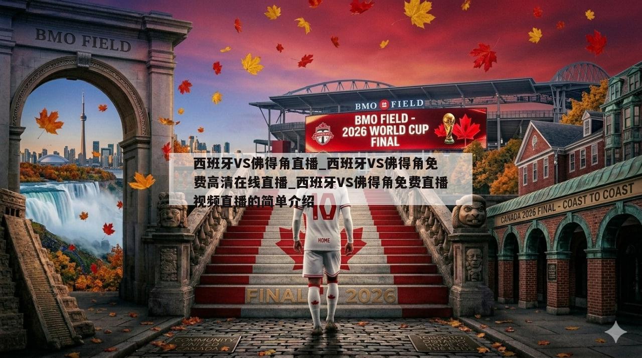 西班牙VS佛得角直播_西班牙VS佛得角免费高清在线直播_西班牙VS佛得角免费直播视频直播的简单介绍