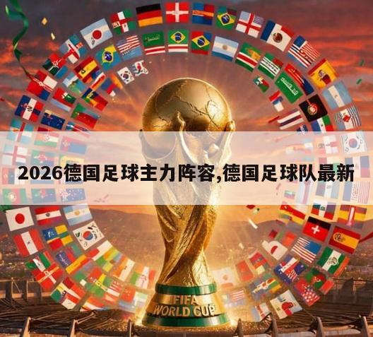 2026德国足球主力阵容,德国足球队最新