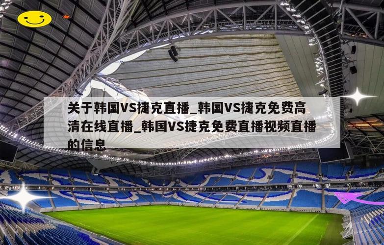 关于韩国VS捷克直播_韩国VS捷克免费高清在线直播_韩国VS捷克免费直播视频直播的信息