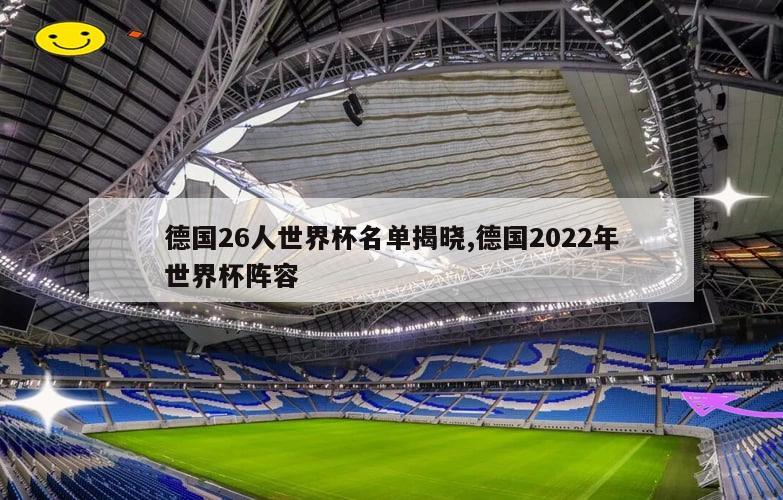 德国26人世界杯名单揭晓,德国2022年世界杯阵容