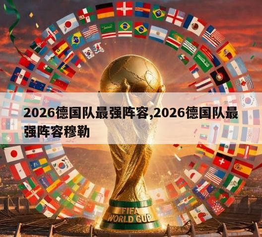 2026德国队最强阵容,2026德国队最强阵容穆勒