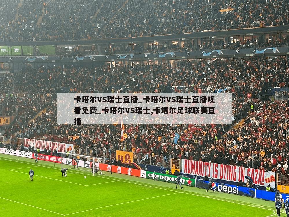 卡塔尔VS瑞士直播_卡塔尔VS瑞士直播观看免费_卡塔尔VS瑞士,卡塔尔足球联赛直播