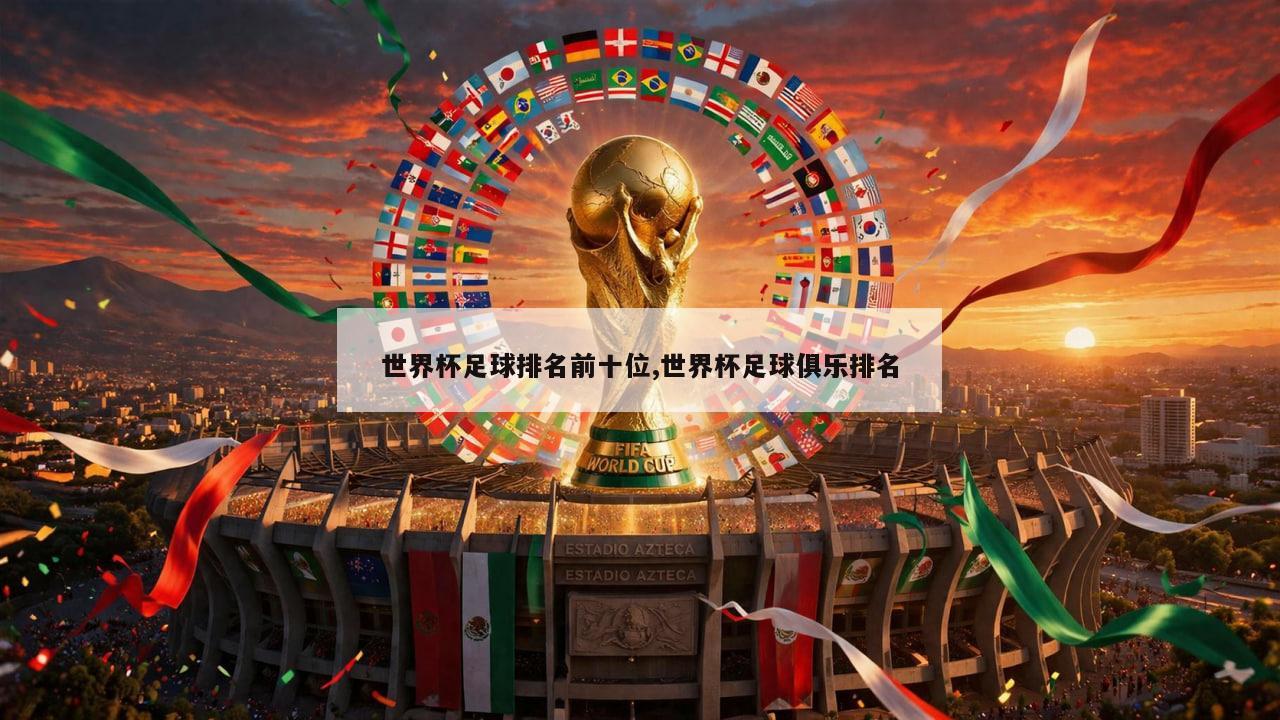 世界杯足球排名前十位,世界杯足球俱乐排名