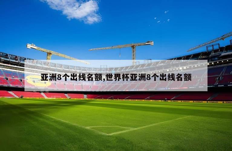 亚洲8个出线名额,世界杯亚洲8个出线名额