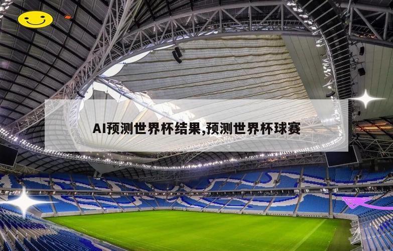 AI预测世界杯结果,预测世界杯球赛