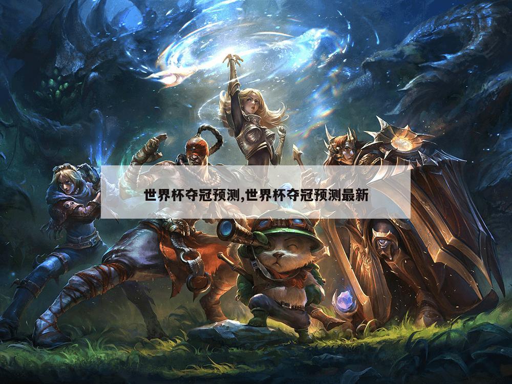 世界杯夺冠预测,世界杯夺冠预测最新