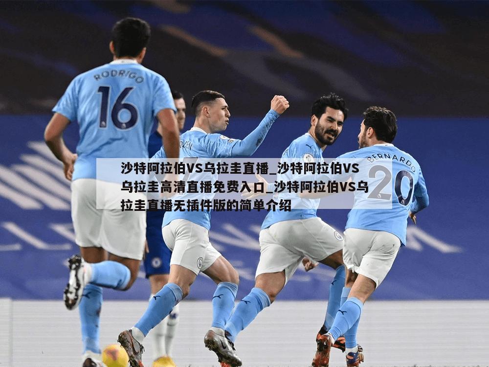沙特阿拉伯VS乌拉圭直播_沙特阿拉伯VS乌拉圭高清直播免费入口_沙特阿拉伯VS乌拉圭直播无插件版的简单介绍