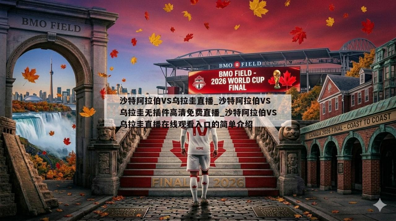 沙特阿拉伯VS乌拉圭直播_沙特阿拉伯VS乌拉圭无插件高清免费直播_沙特阿拉伯VS乌拉圭直播在线观看入口的简单介绍