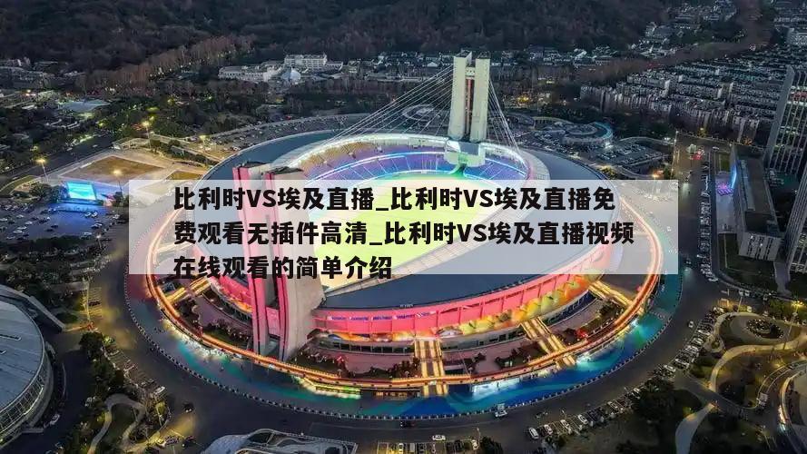 比利时VS埃及直播_比利时VS埃及直播免费观看无插件高清_比利时VS埃及直播视频在线观看的简单介绍