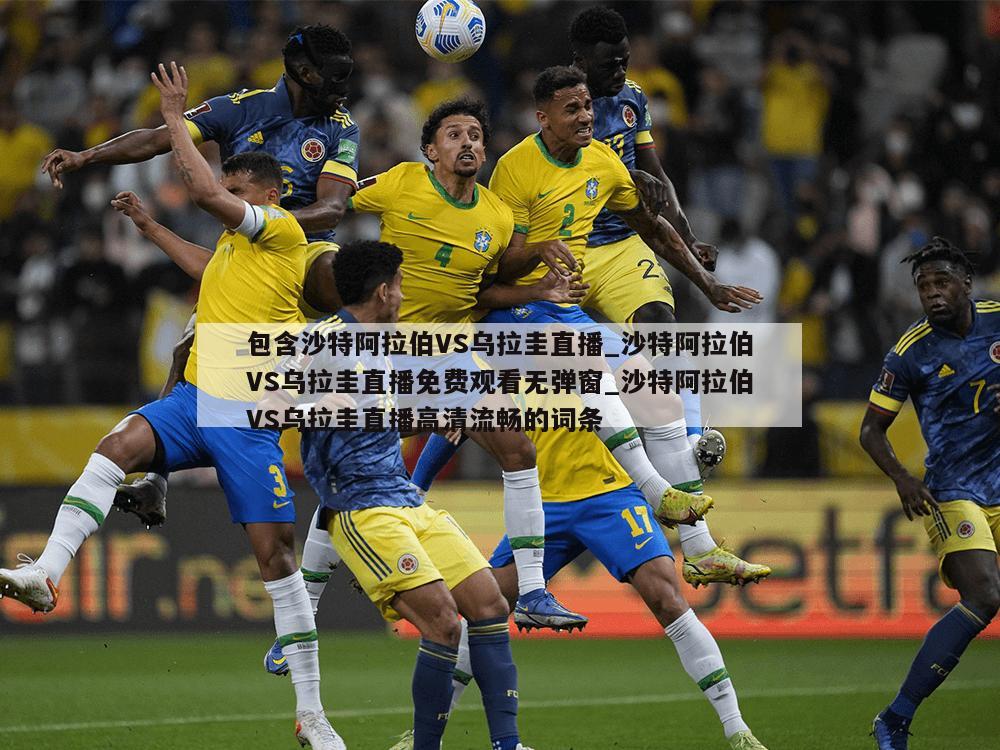 包含沙特阿拉伯VS乌拉圭直播_沙特阿拉伯VS乌拉圭直播免费观看无弹窗_沙特阿拉伯VS乌拉圭直播高清流畅的词条