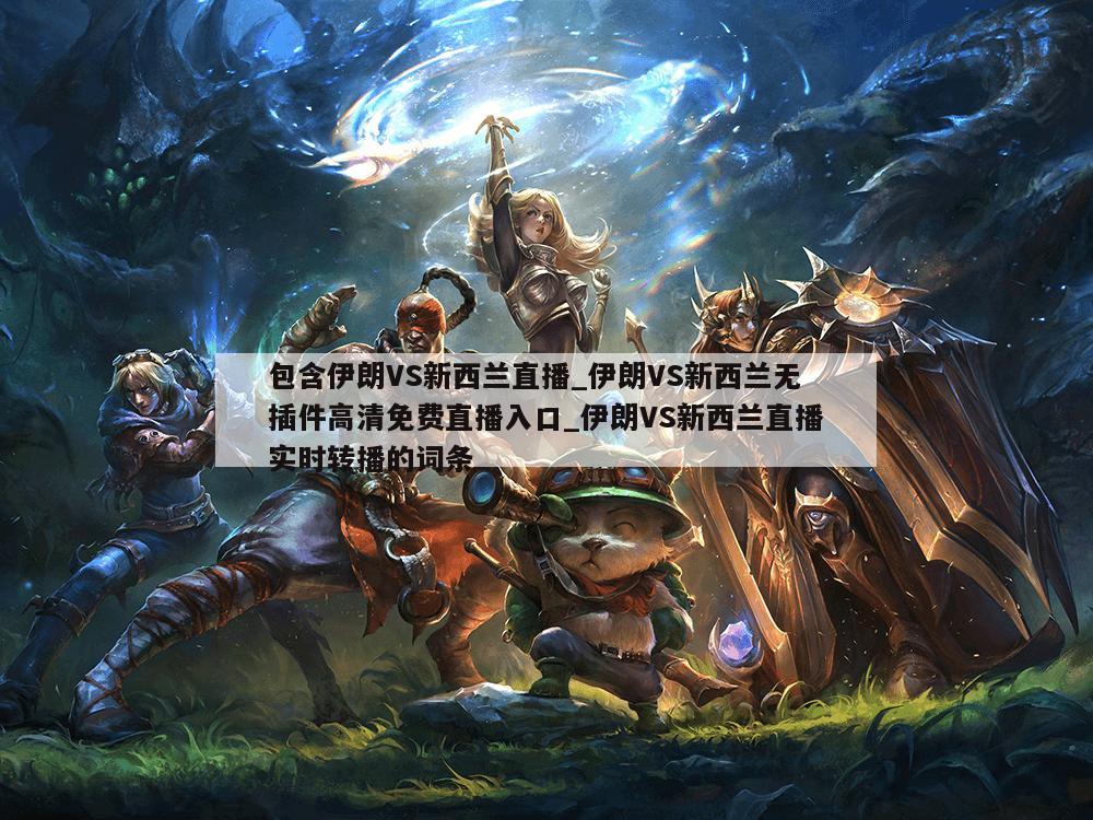 包含伊朗VS新西兰直播_伊朗VS新西兰无插件高清免费直播入口_伊朗VS新西兰直播实时转播的词条