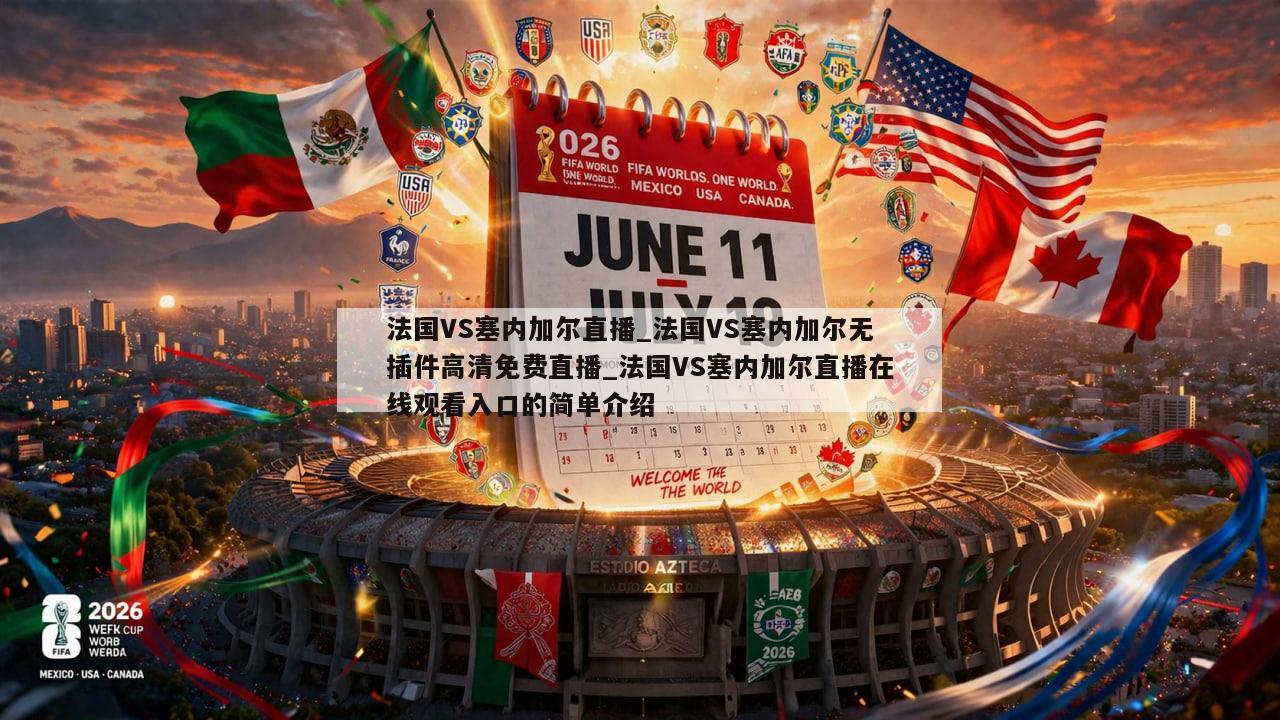 法国VS塞内加尔直播_法国VS塞内加尔无插件高清免费直播_法国VS塞内加尔直播在线观看入口的简单介绍