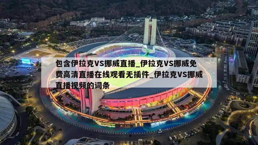 包含伊拉克VS挪威直播_伊拉克VS挪威免费高清直播在线观看无插件_伊拉克VS挪威直播视频的词条
