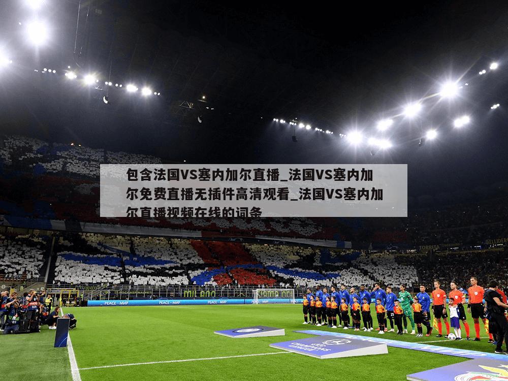 包含法国VS塞内加尔直播_法国VS塞内加尔免费直播无插件高清观看_法国VS塞内加尔直播视频在线的词条