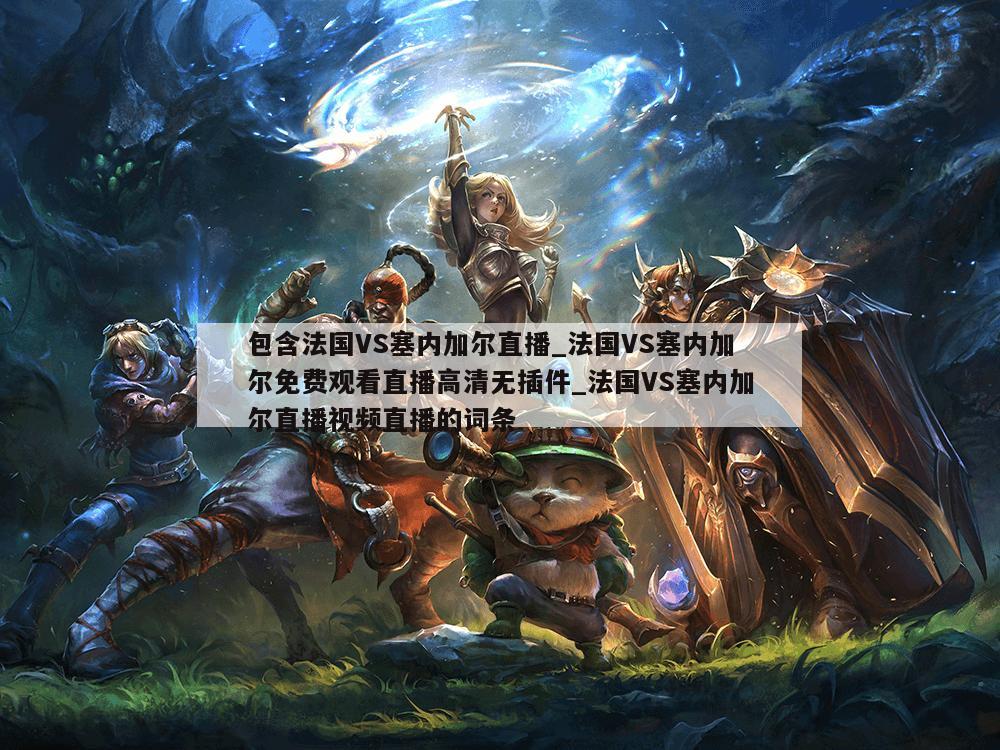包含法国VS塞内加尔直播_法国VS塞内加尔免费观看直播高清无插件_法国VS塞内加尔直播视频直播的词条