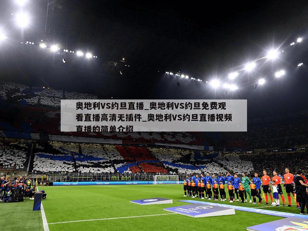 奥地利VS约旦直播_奥地利VS约旦免费观看直播高清无插件_奥地利VS约旦直播视频直播的简单介绍