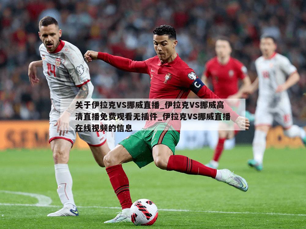 关于伊拉克VS挪威直播_伊拉克VS挪威高清直播免费观看无插件_伊拉克VS挪威直播在线视频的信息