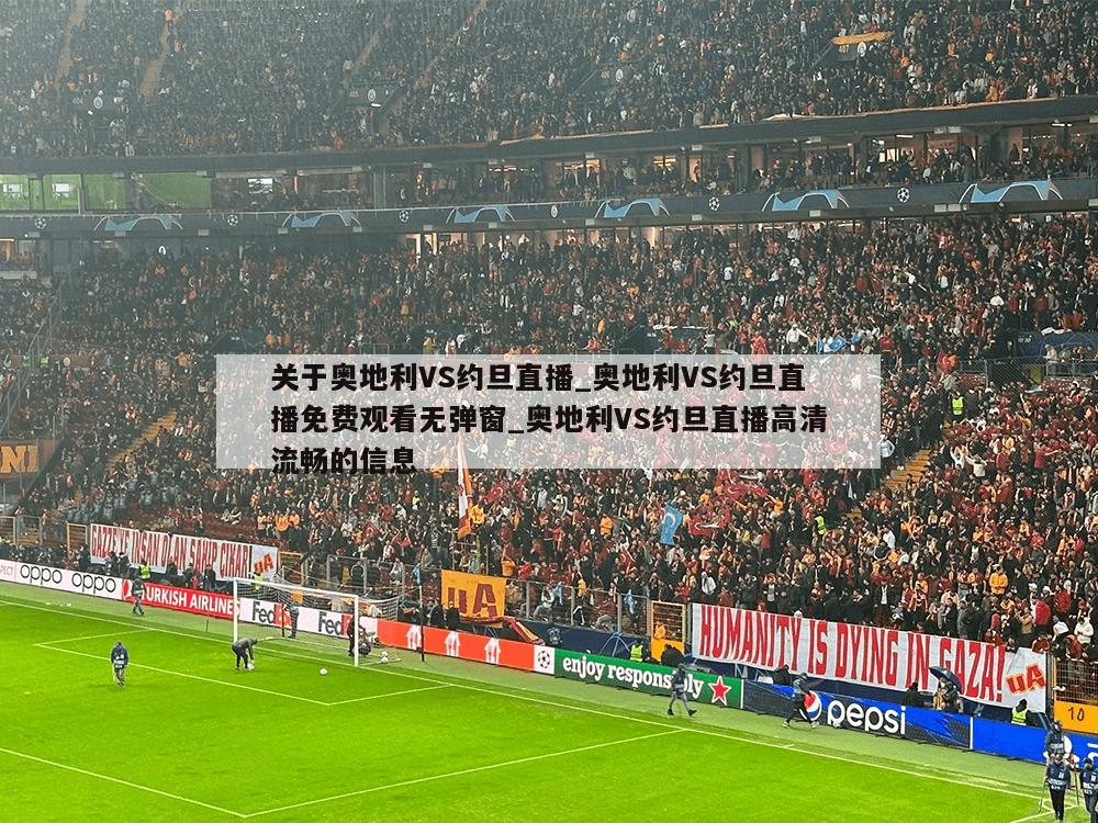 关于奥地利VS约旦直播_奥地利VS约旦直播免费观看无弹窗_奥地利VS约旦直播高清流畅的信息