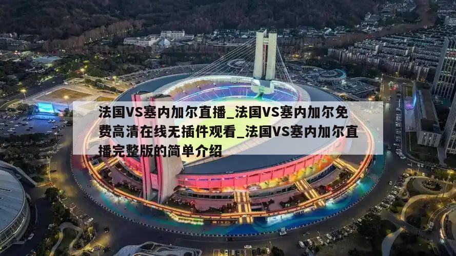 法国VS塞内加尔直播_法国VS塞内加尔免费高清在线无插件观看_法国VS塞内加尔直播完整版的简单介绍