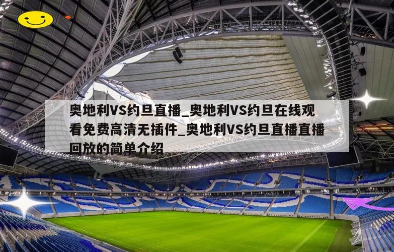 奥地利VS约旦直播_奥地利VS约旦在线观看免费高清无插件_奥地利VS约旦直播直播回放的简单介绍