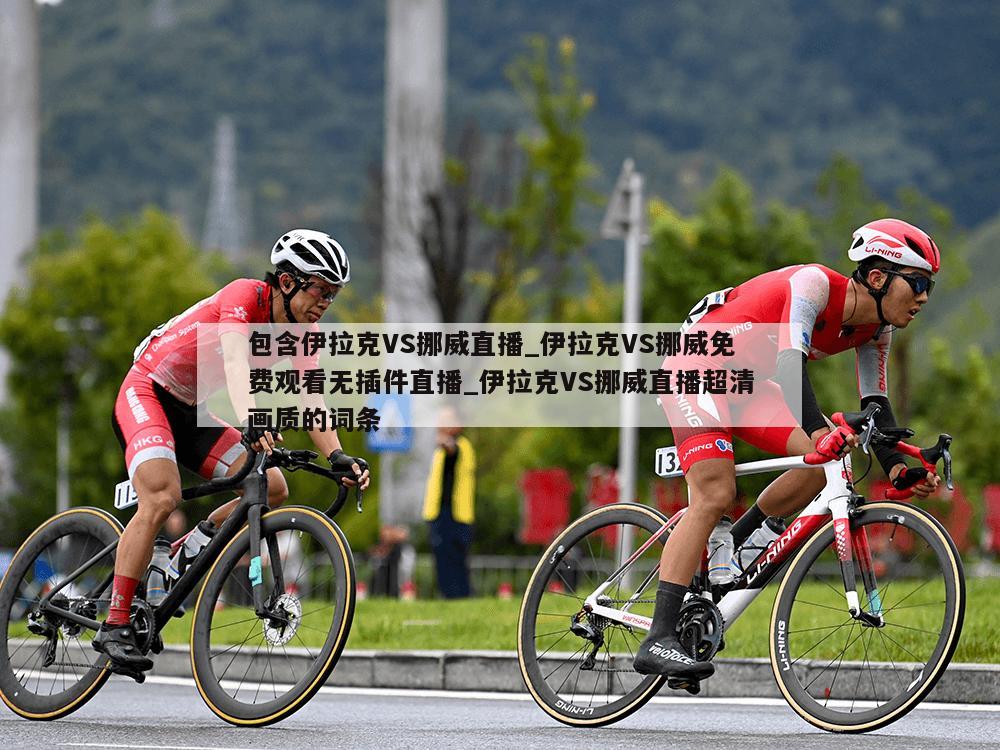 包含伊拉克VS挪威直播_伊拉克VS挪威免费观看无插件直播_伊拉克VS挪威直播超清画质的词条