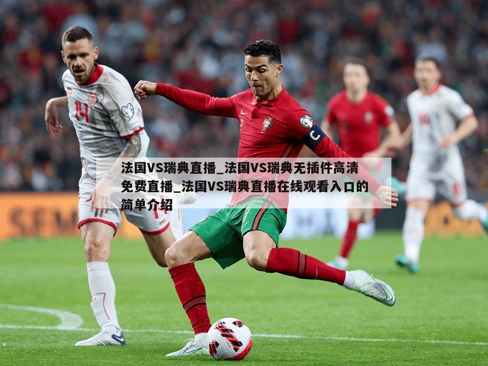 法国VS瑞典直播_法国VS瑞典无插件高清免费直播_法国VS瑞典直播在线观看入口的简单介绍