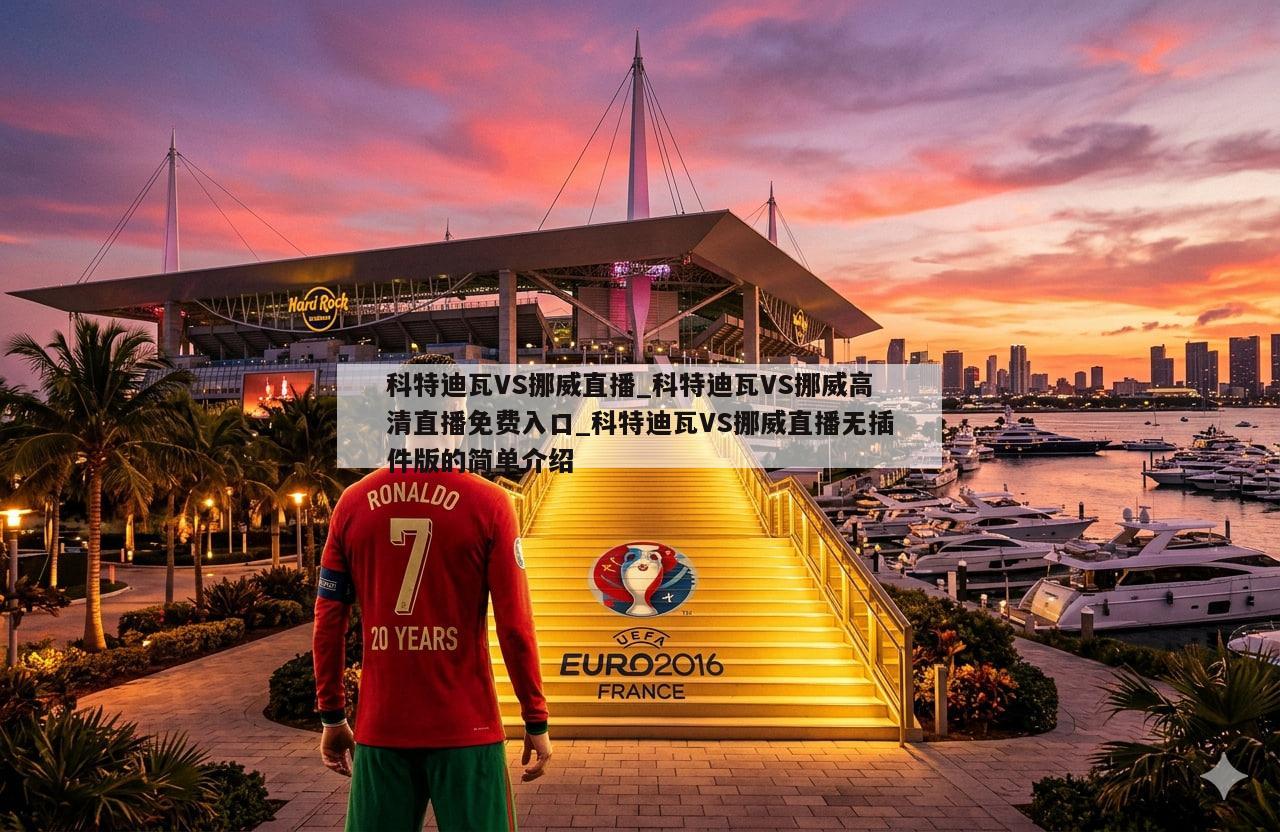 科特迪瓦VS挪威直播_科特迪瓦VS挪威高清直播免费入口_科特迪瓦VS挪威直播无插件版的简单介绍