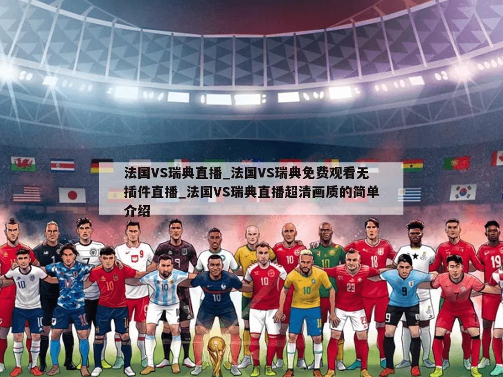 法国VS瑞典直播_法国VS瑞典免费观看无插件直播_法国VS瑞典直播超清画质的简单介绍