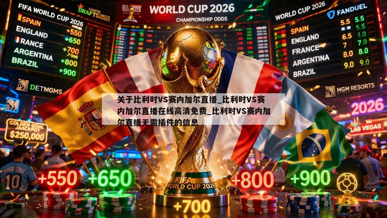 关于比利时VS赛内加尔直播_比利时VS赛内加尔直播在线高清免费_比利时VS赛内加尔直播无需插件的信息